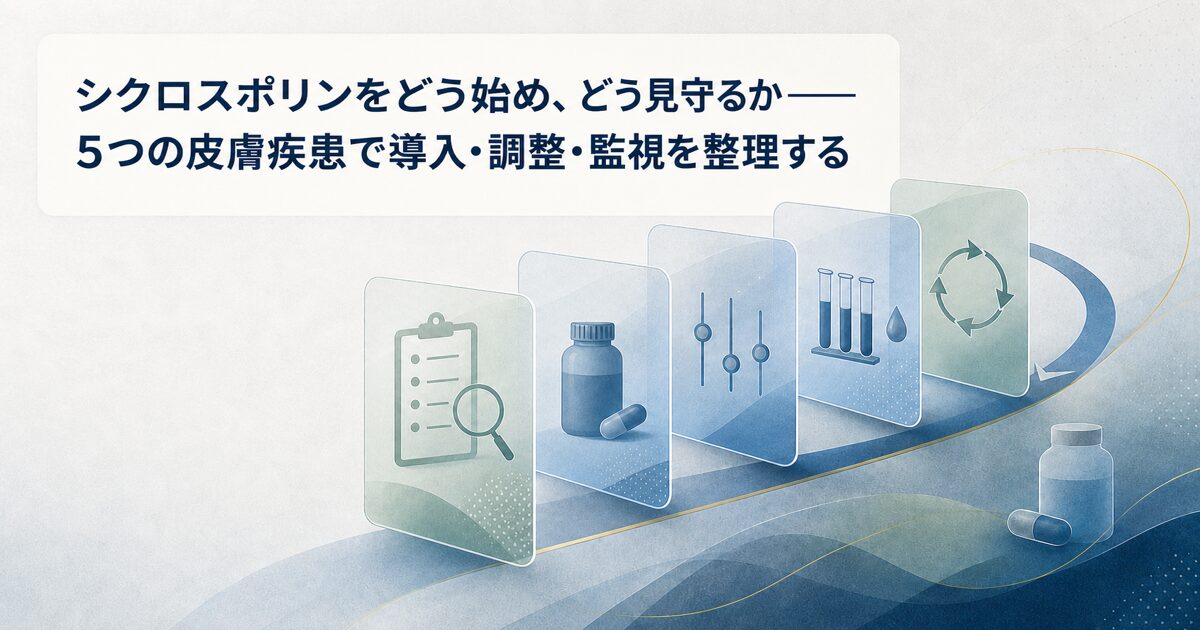 シクロスポリンをどう始め、どう見守るか――5つの皮膚疾患で導入・調整・監視を整理する